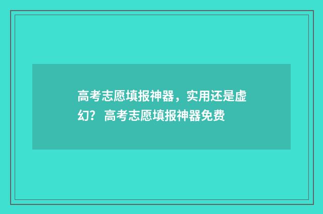 高考志愿填报神器，实用还是虚幻？ 高考志愿填报神器免费