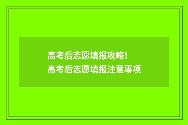 高考后志愿填报攻略！ 高考后志愿填报注意事项