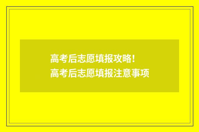高考后志愿填报攻略！ 高考后志愿填报注意事项