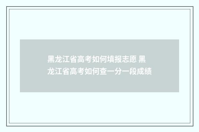 黑龙江省高考如何填报志愿 黑龙江省高考如何查一分一段成绩