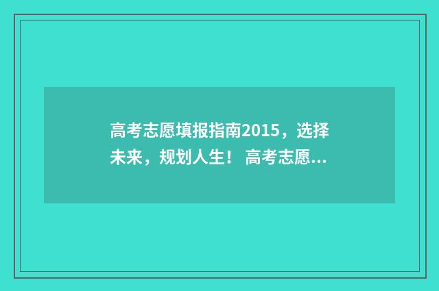 高考志愿填报指南2015，选择未来，规划人生！ 高考志愿填报系统