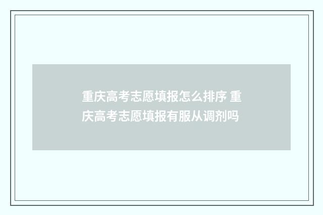 重庆高考志愿填报怎么排序 重庆高考志愿填报有服从调剂吗
