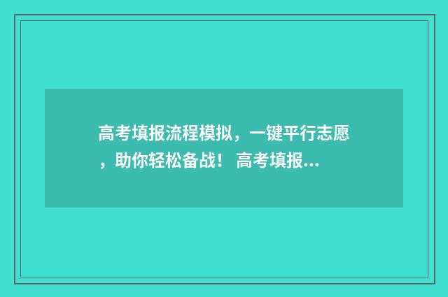 高考填报流程模拟，一键平行志愿，助你轻松备战！ 高考填报流程指南2020