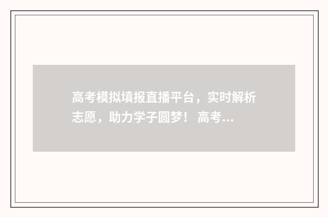 高考模拟填报直播平台，实时解析志愿，助力学子圆梦！ 高考模拟填报样板图