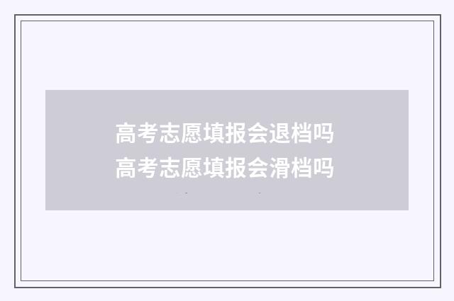 高考志愿填报会退档吗 高考志愿填报会滑档吗