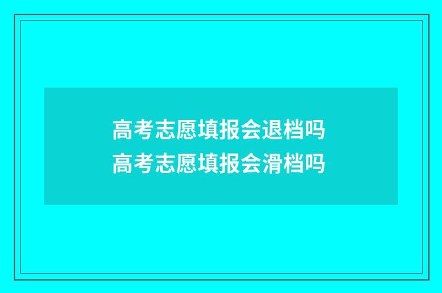 高考志愿填报会退档吗 高考志愿填报会滑档吗