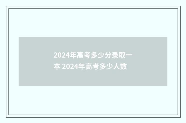 2024年高考多少分录取一本 2024年高考多少人数