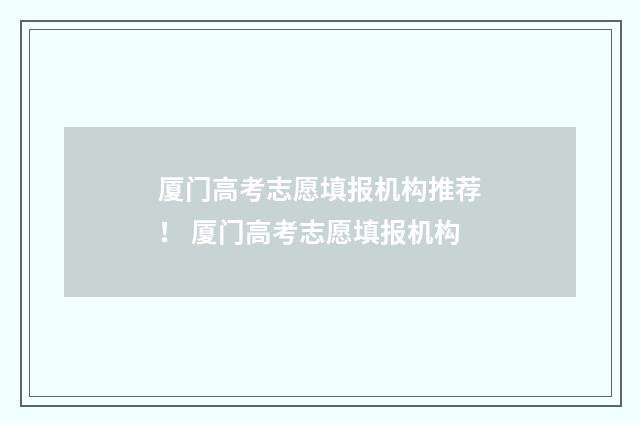 厦门高考志愿填报机构推荐！ 厦门高考志愿填报机构