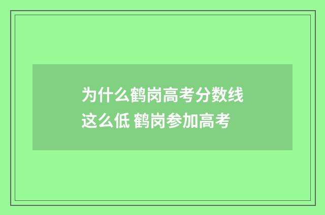 为什么鹤岗高考分数线这么低 鹤岗参加高考