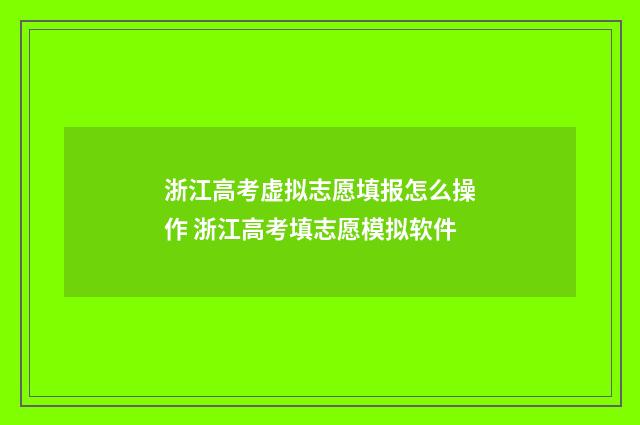 浙江高考虚拟志愿填报怎么操作 浙江高考填志愿模拟软件