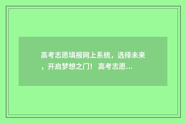 高考志愿填报网上系统，选择未来，开启梦想之门！ 高考志愿填报专家