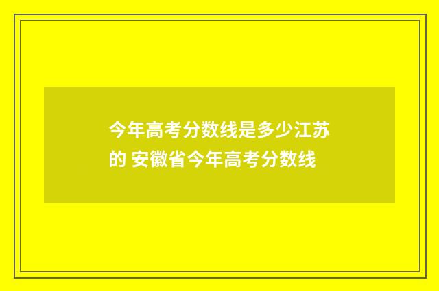 今年高考分数线是多少江苏的 安徽省今年高考分数线