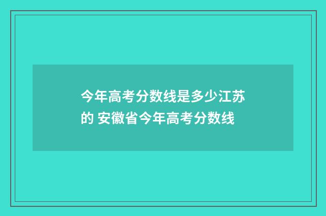 今年高考分数线是多少江苏的 安徽省今年高考分数线