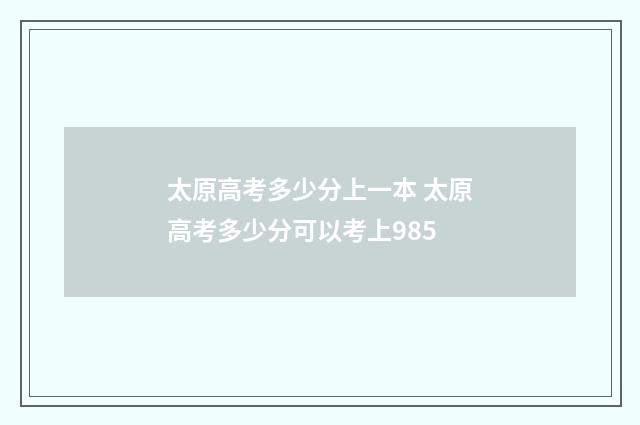 太原高考多少分上一本 太原高考多少分可以考上985