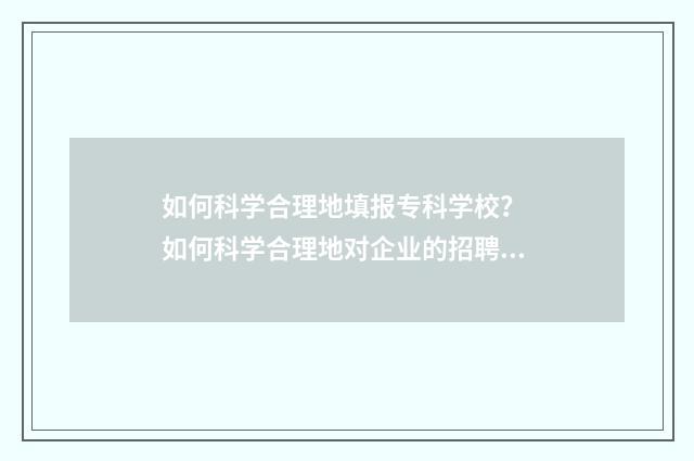 如何科学合理地填报专科学校？ 如何科学合理地对企业的招聘需求进行汇总