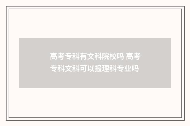 高考专科有文科院校吗 高考专科文科可以报理科专业吗