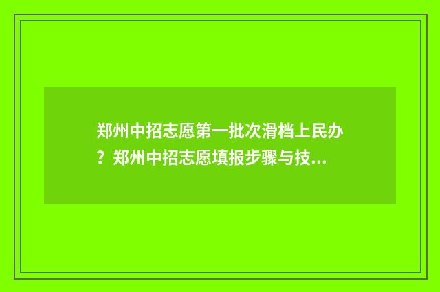 郑州中招志愿第一批次滑档上民办？郑州中招志愿填报步骤与技巧 郑州中招志愿第三批次必须填写吗