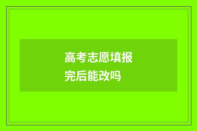 高考志愿填报完后能改吗