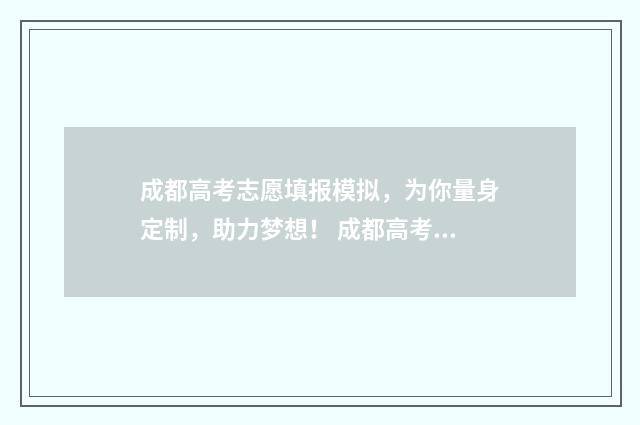 成都高考志愿填报模拟，为你量身定制，助力梦想！ 成都高考志愿填报哪个机构好