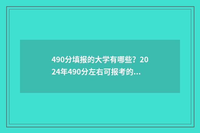 490分填报的大学有哪些？2024年490分左右可报考的大学盘点 490分能上哪个大学