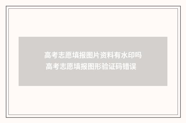 高考志愿填报图片资料有水印吗 高考志愿填报图形验证码错误