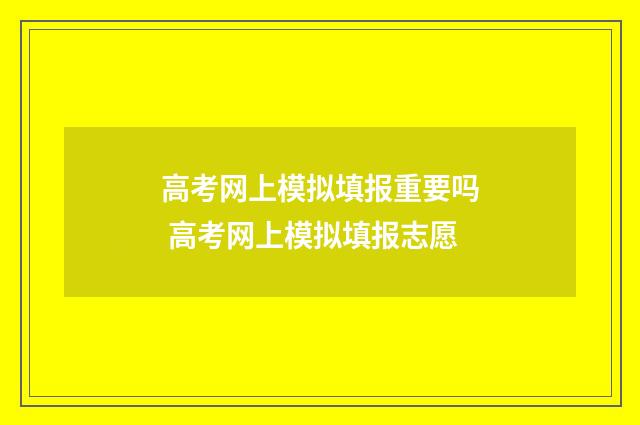 高考网上模拟填报重要吗 高考网上模拟填报志愿