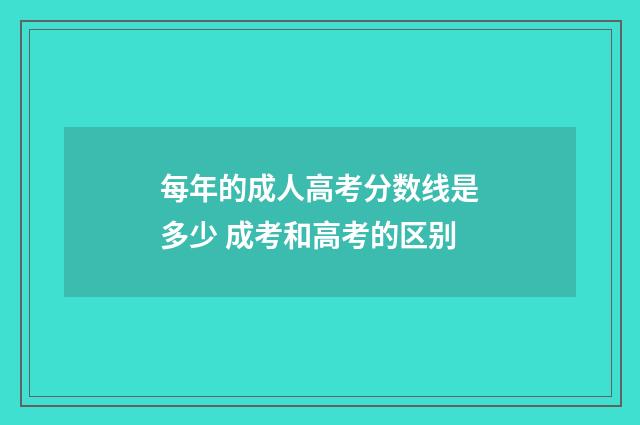 每年的成人高考分数线是多少 成考和高考的区别