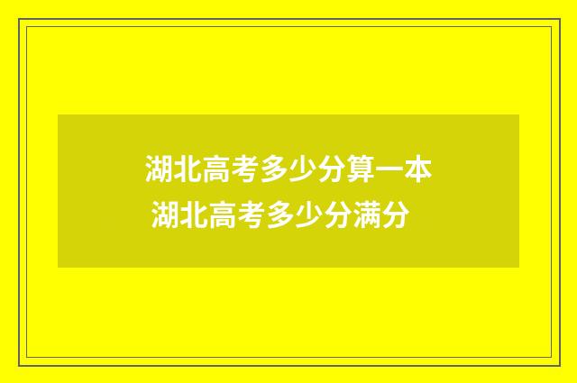 湖北高考多少分算一本 湖北高考多少分满分