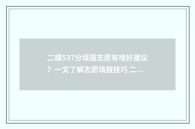 二模537分填报志愿有啥好建议？一文了解志愿填报技巧 二模390分
