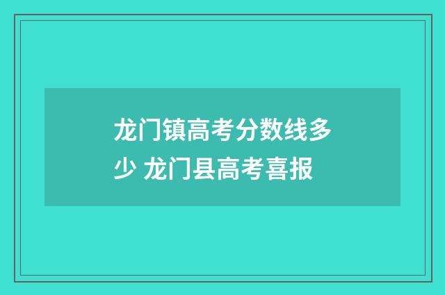 龙门镇高考分数线多少 龙门县高考喜报