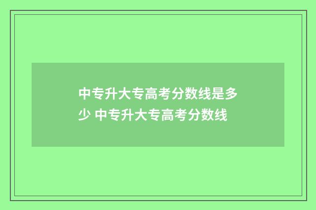 中专升大专高考分数线是多少 中专升大专高考分数线