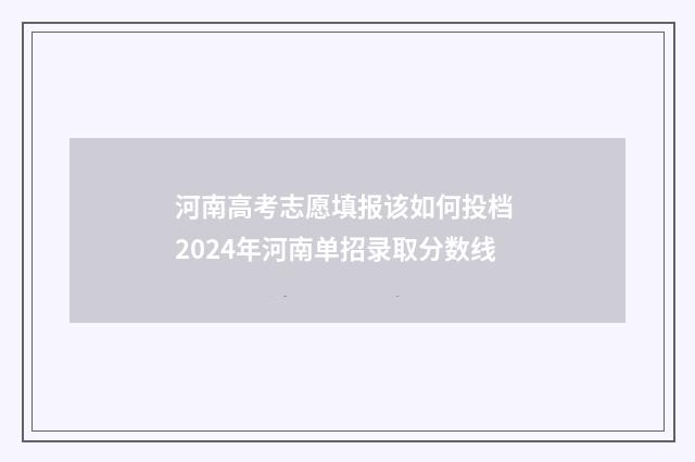 河南高考志愿填报该如何投档 2024年河南单招录取分数线