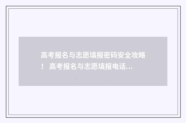 高考报名与志愿填报密码安全攻略！ 高考报名与志愿填报电话号码有误怎么办
