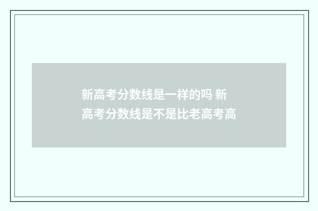 新高考分数线是一样的吗 新高考分数线是不是比老高考高