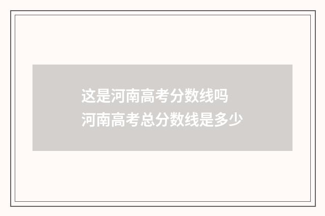 这是河南高考分数线吗 河南高考总分数线是多少