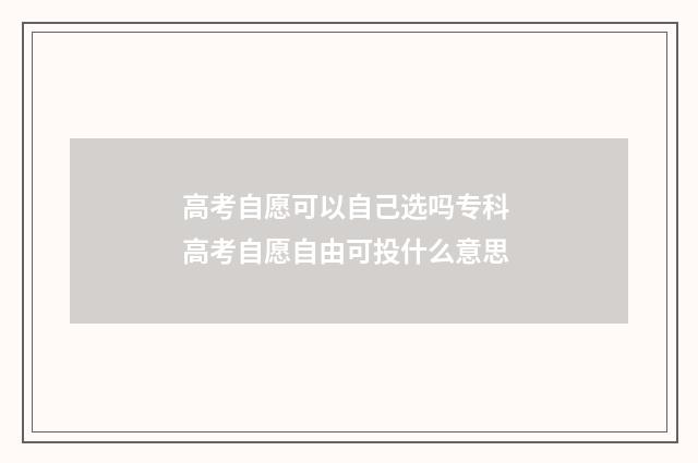高考自愿可以自己选吗专科 高考自愿自由可投什么意思