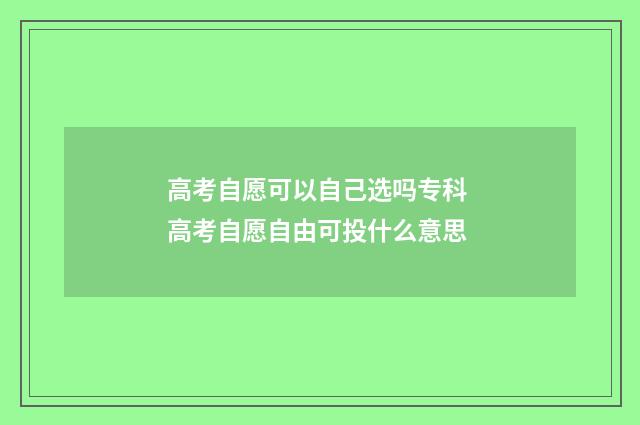 高考自愿可以自己选吗专科 高考自愿自由可投什么意思