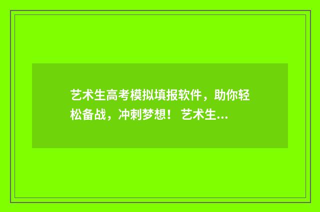 艺术生高考模拟填报软件，助你轻松备战，冲刺梦想！ 艺术生高考模拟报志愿后显示该学生自愿放弃