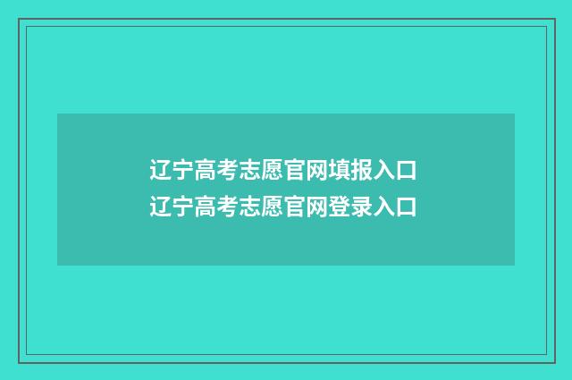 辽宁高考志愿官网填报入口 辽宁高考志愿官网登录入口