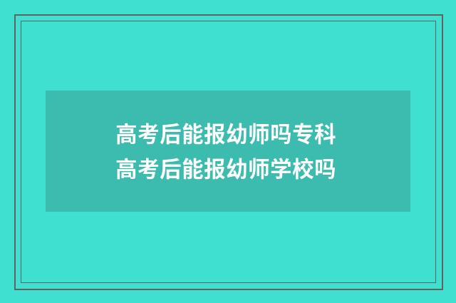 高考后能报幼师吗专科 高考后能报幼师学校吗