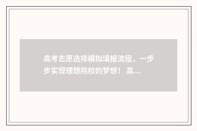 高考志愿选择模拟填报流程，一步步实现理想院校的梦想！ 高考志愿选择策略