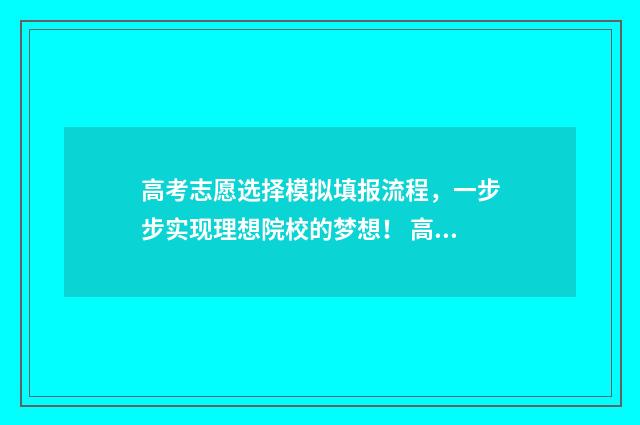 高考志愿选择模拟填报流程，一步步实现理想院校的梦想！ 高考志愿选择策略