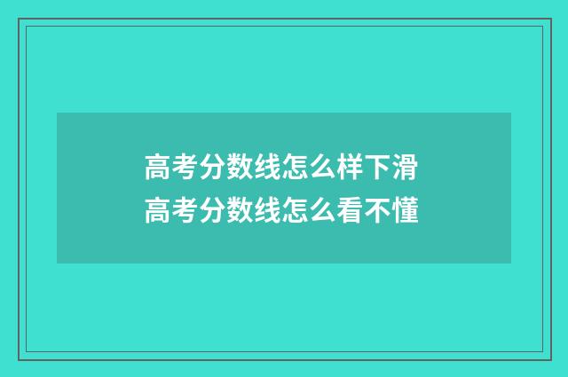 高考分数线怎么样下滑 高考分数线怎么看不懂