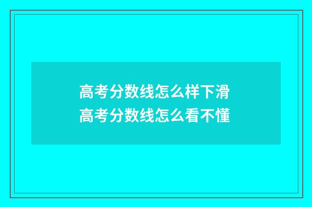高考分数线怎么样下滑 高考分数线怎么看不懂