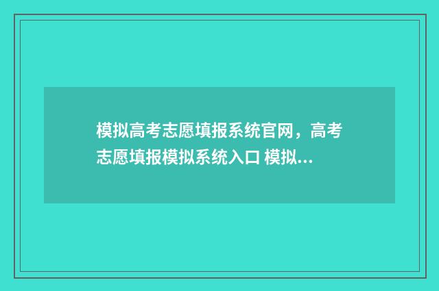 模拟高考志愿填报系统官网，高考志愿填报模拟系统入口 模拟高考志愿填报的软件