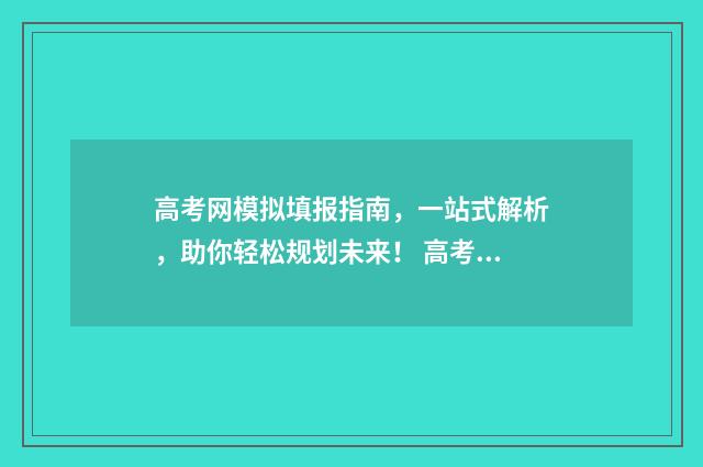 高考网模拟填报指南，一站式解析，助你轻松规划未来！ 高考模拟填报样板图