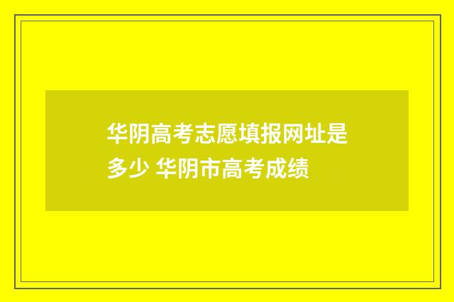 华阴高考志愿填报网址是多少 华阴市高考成绩