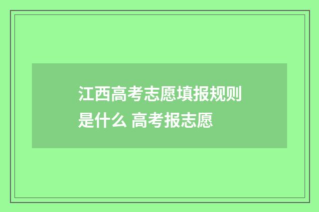 江西高考志愿填报规则是什么 高考报志愿