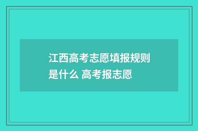 江西高考志愿填报规则是什么 高考报志愿