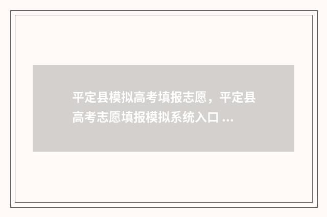 平定县模拟高考填报志愿，平定县高考志愿填报模拟系统入口 平定高考成绩